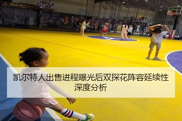 凯尔特人出售进程曝光后双探花阵容延续性深度分析