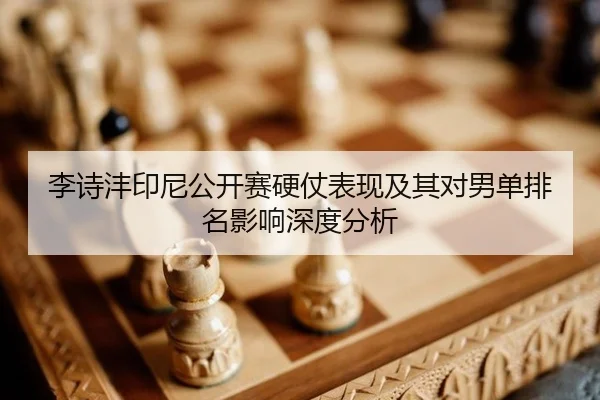 李诗沣印尼公开赛硬仗表现及其对男单排名影响深度分析 - MKSports